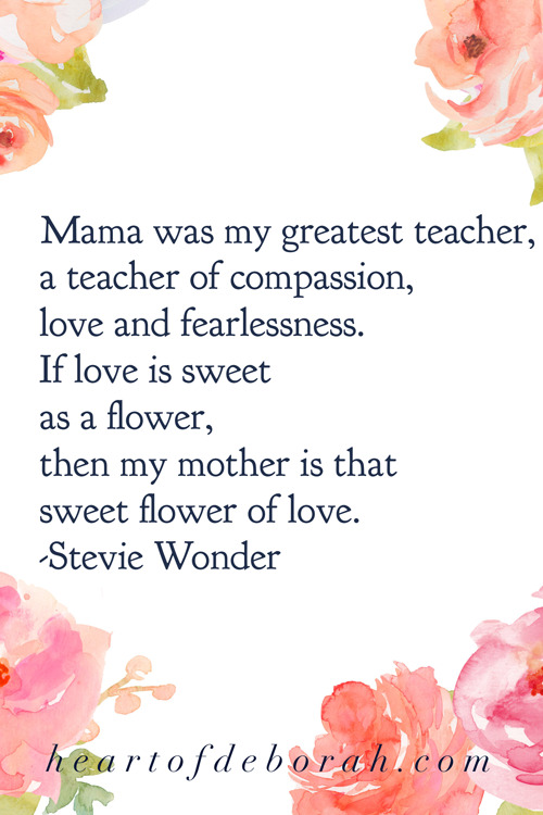 Mama was my greatest teacher, a teacher of compassion, love and fearlessness. If love is sweet as a flower, then my mother is that sweet flower of love. Stevie Wonder.  #motherhood #quote