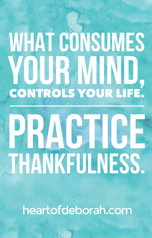 What consumes your mind controls your life. Be careful what you think! Practice thankfulness.