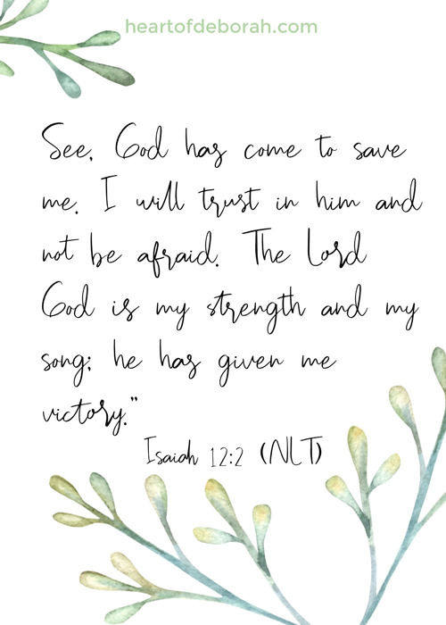 Isaiah 12:2 encouragement for your heart! See God has come to save me. I will trust in him and not be afraid. 