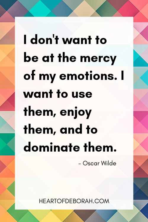 "I don't want to be at the mercy of my emotions. I want to use them, to enjoy them, and to dominate them." Oscar Wilde Quote