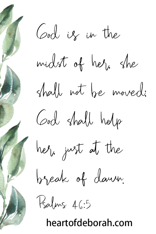 God is in the midst of her. She shall not be moved; God shall help her just at the break of dawn. Psalms 46:5 Scripture cards