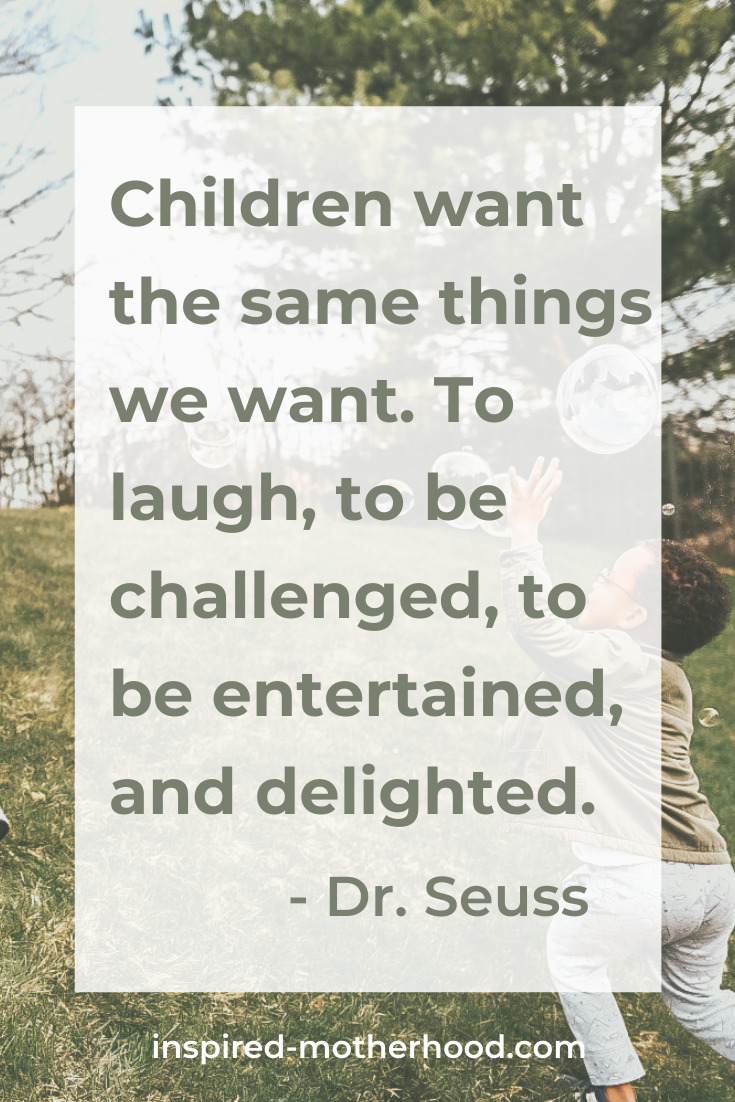 children want the same things we want. To laugh, to be challenged, to be entertained, and delighted. Dr. Seuss quote 