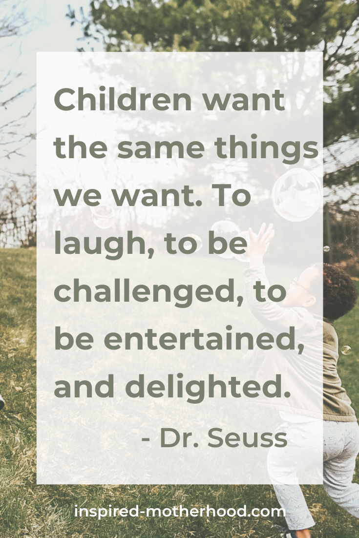 children want the same things we want. To laugh, to be challenged, to be entertained, and delighted. Dr. Seuss quote