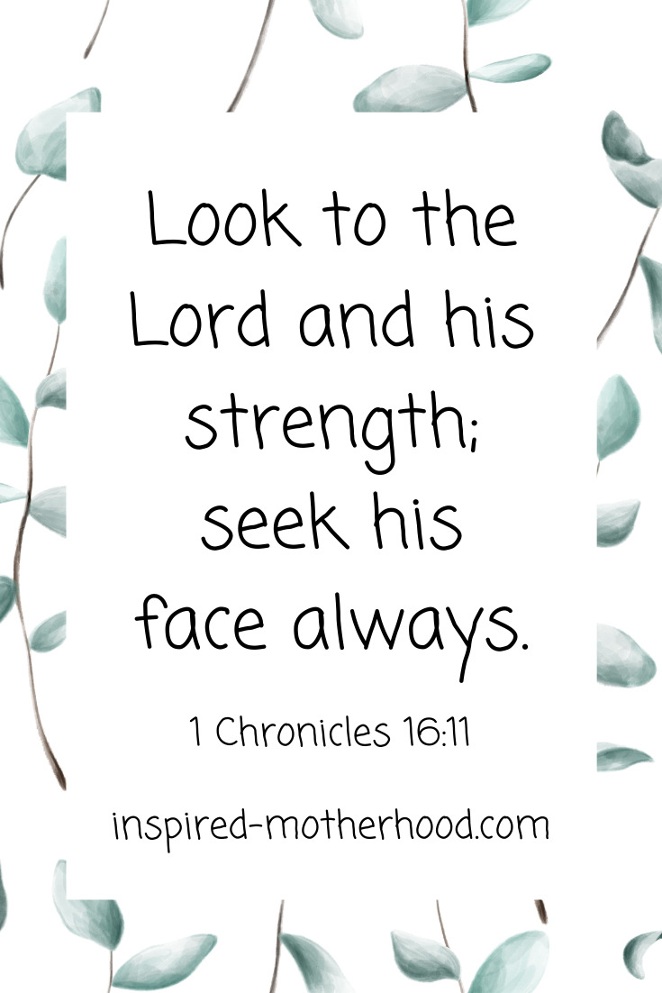 Look to the Lord and his strength; seek his face always. 1 Chronicles 16:11 Scripture on spending quality time with God.