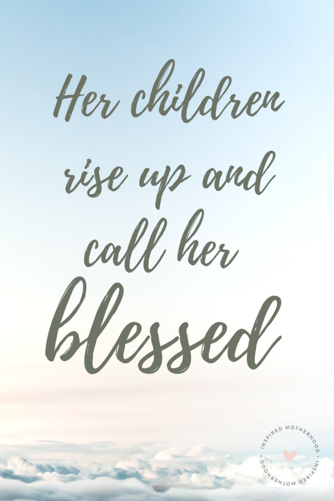 Her children rise up and call her blessed. Proverbs 31 woman.