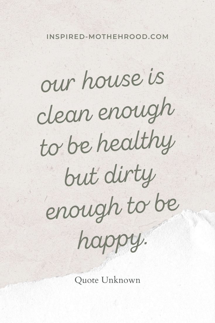 Our house is clean enough to be healthy but dirty enough to be happy quote. 