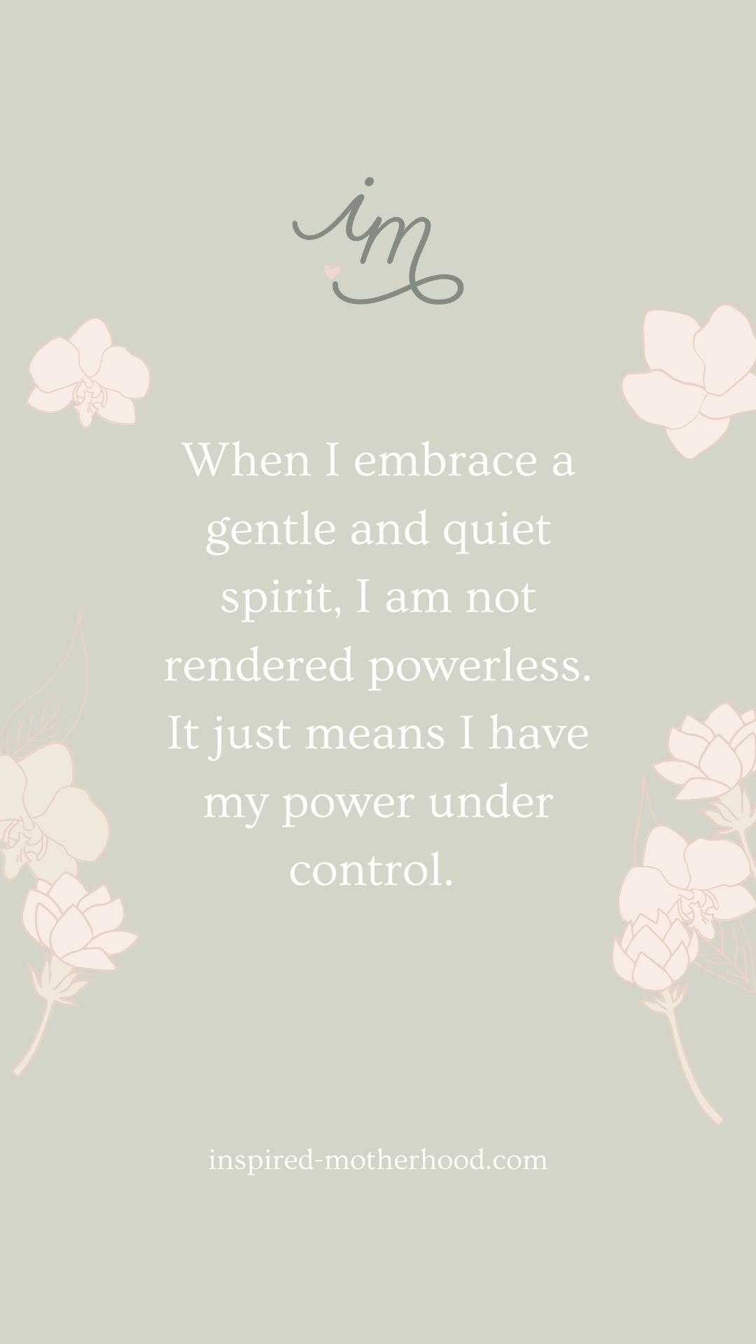 When I embrace a gentle and peaceful spirit, I am not rendered powerless. It just means I have my power under control. 